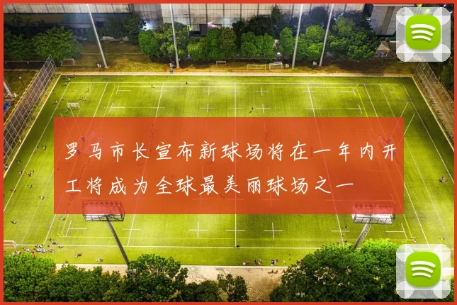 罗马市长宣布新球场将在一年内开工将成为全球最美丽球场之一