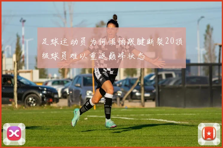 足球运动员为何惧怕跟腱断裂20顶级球员难以重返巅峰状态