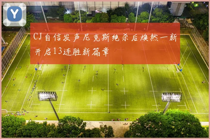 CJ自信发声尼克斯绝杀后焕然一新开启13连胜新篇章