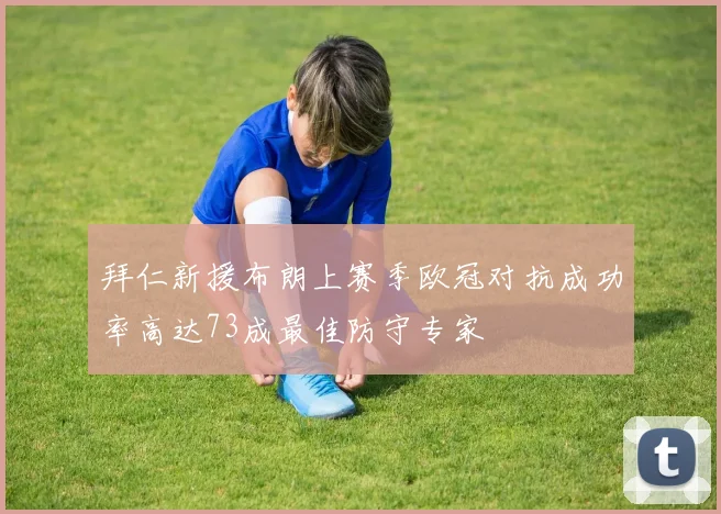拜仁新援布朗上赛季欧冠对抗成功率高达73成最佳防守专家