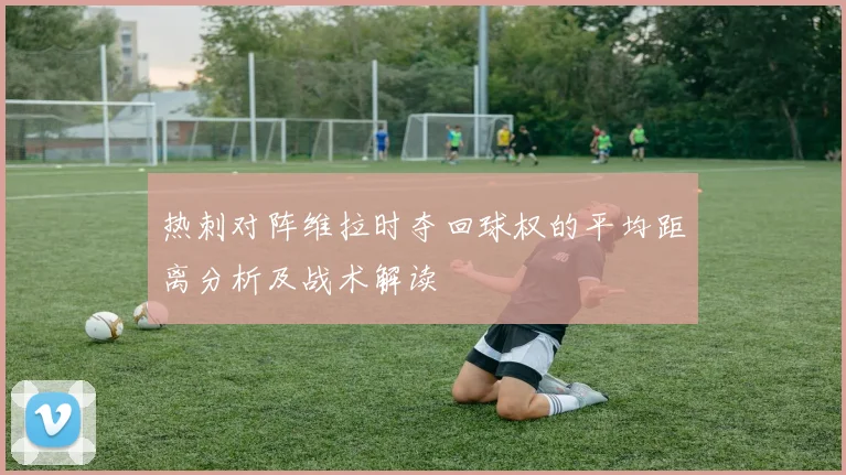热刺对阵维拉时夺回球权的平均距离分析及战术解读