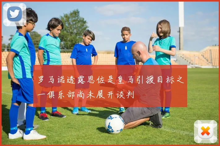 罗马诺透露恩佐是皇马引援目标之一俱乐部尚未展开谈判