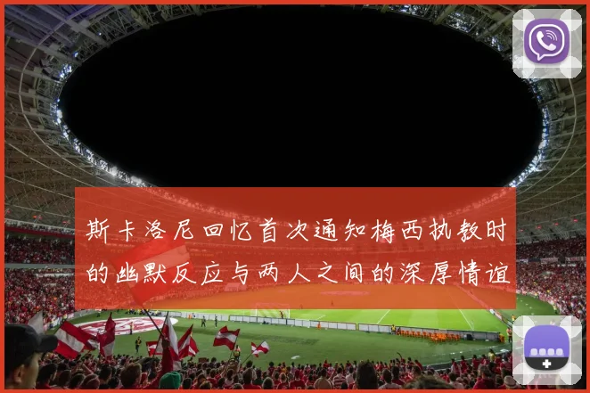 斯卡洛尼回忆首次通知梅西执教时的幽默反应与两人之间的深厚情谊