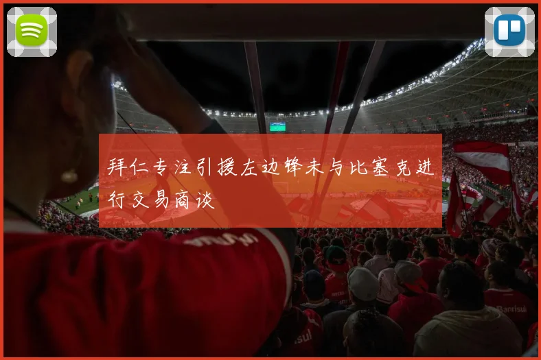 拜仁专注引援左边锋未与比塞克进行交易商谈
