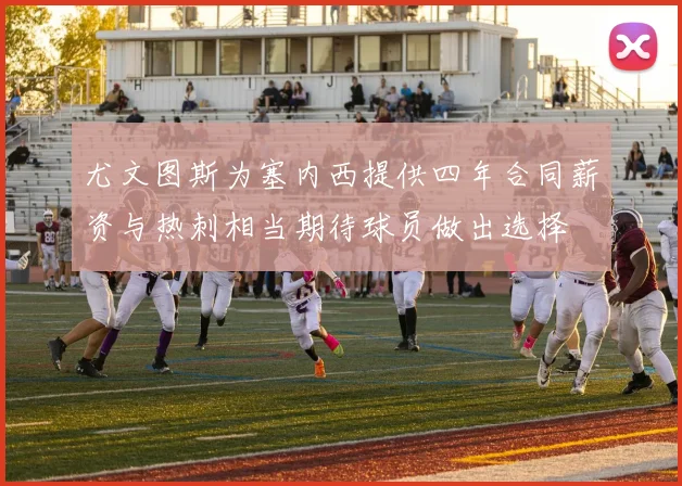 尤文图斯为塞内西提供四年合同薪资与热刺相当期待球员做出选择