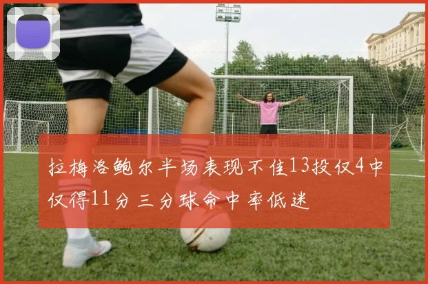 拉梅洛鲍尔半场表现不佳13投仅4中仅得11分三分球命中率低迷